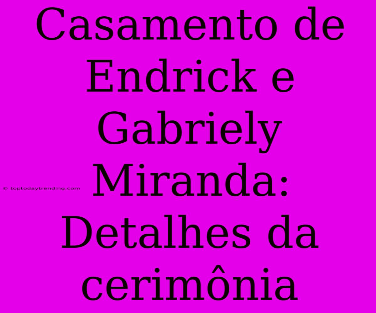 Casamento De Endrick E Gabriely Miranda: Detalhes Da Cerimônia