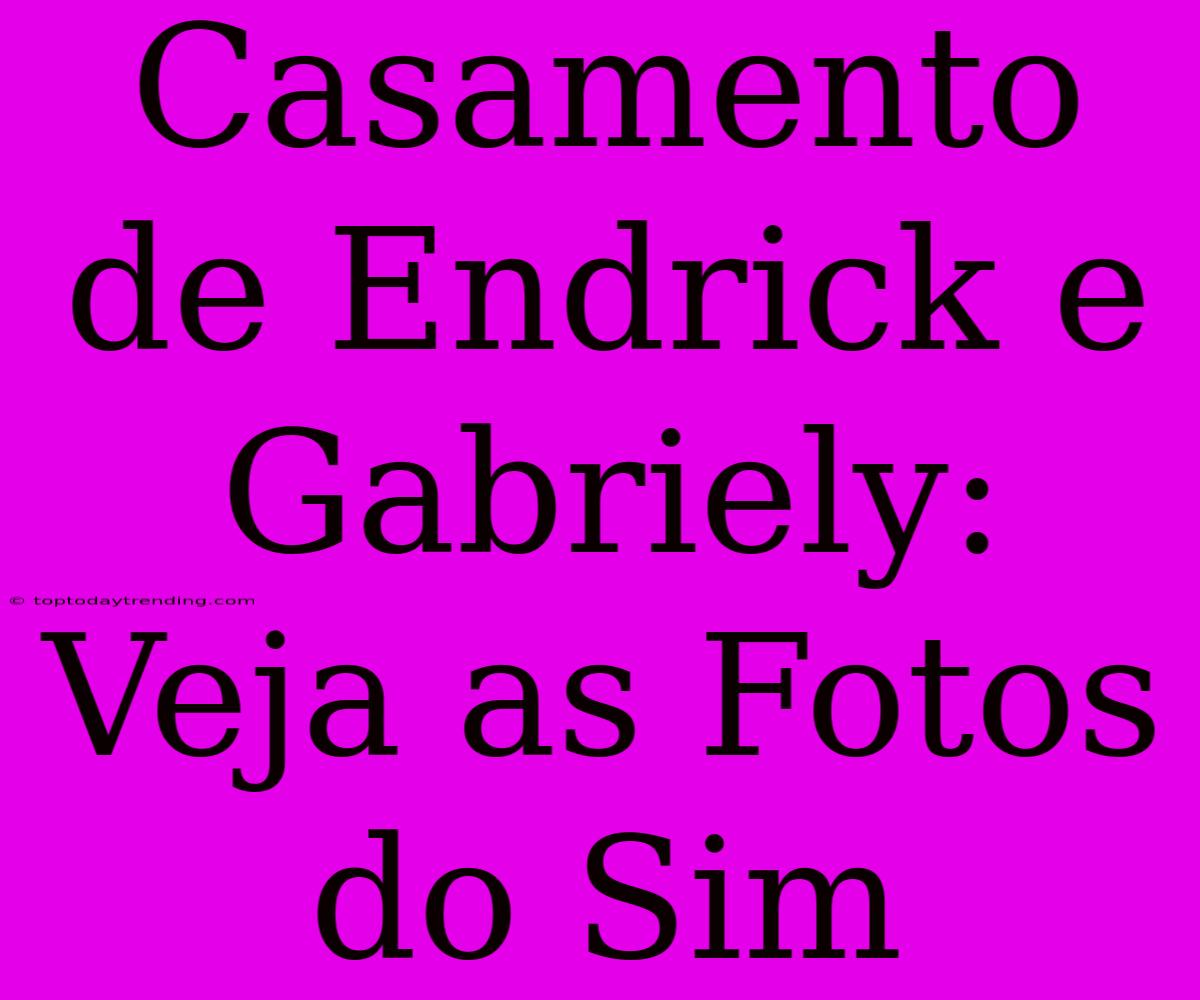 Casamento De Endrick E Gabriely: Veja As Fotos Do Sim