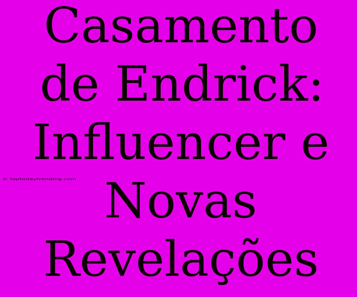 Casamento De Endrick: Influencer E Novas Revelações