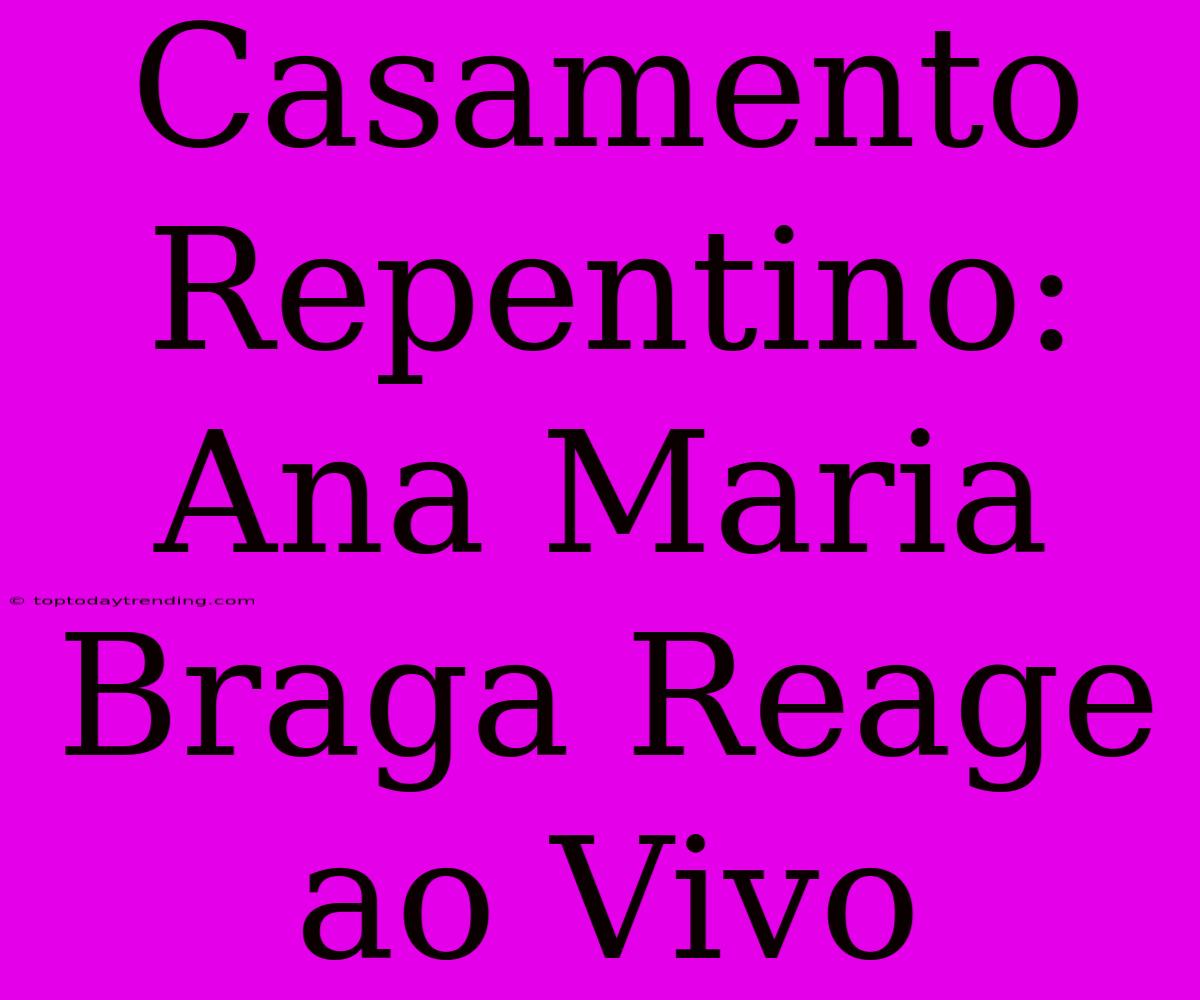 Casamento Repentino: Ana Maria Braga Reage Ao Vivo