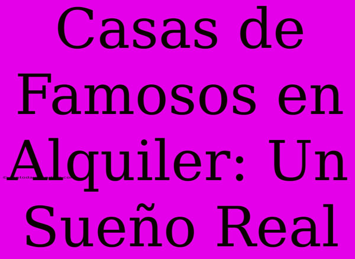 Casas De Famosos En Alquiler: Un Sueño Real