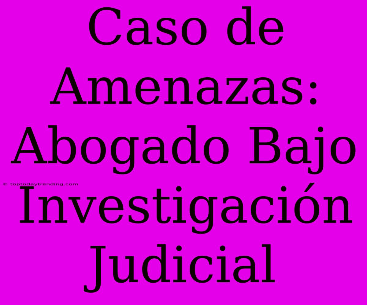 Caso De Amenazas: Abogado Bajo Investigación Judicial