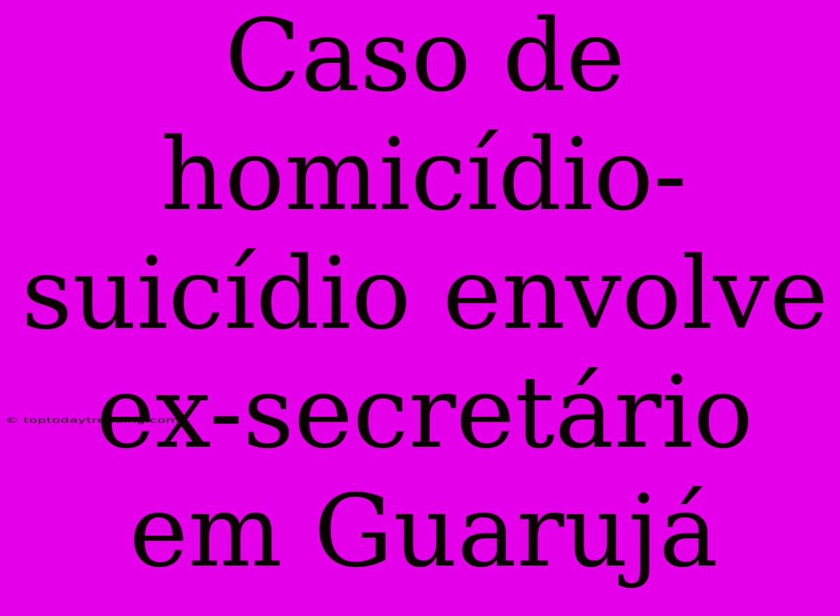 Caso De Homicídio-suicídio Envolve Ex-secretário Em Guarujá