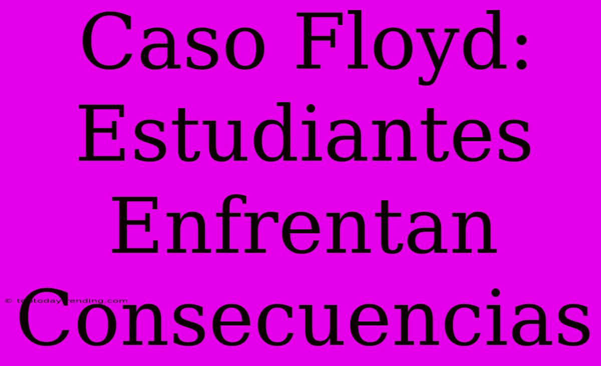 Caso Floyd: Estudiantes Enfrentan Consecuencias