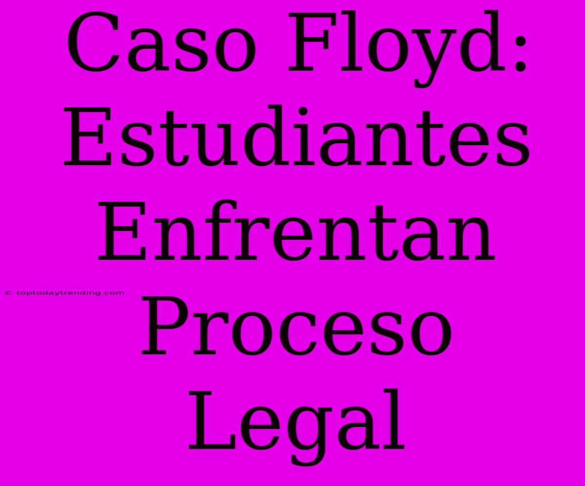 Caso Floyd: Estudiantes Enfrentan Proceso Legal