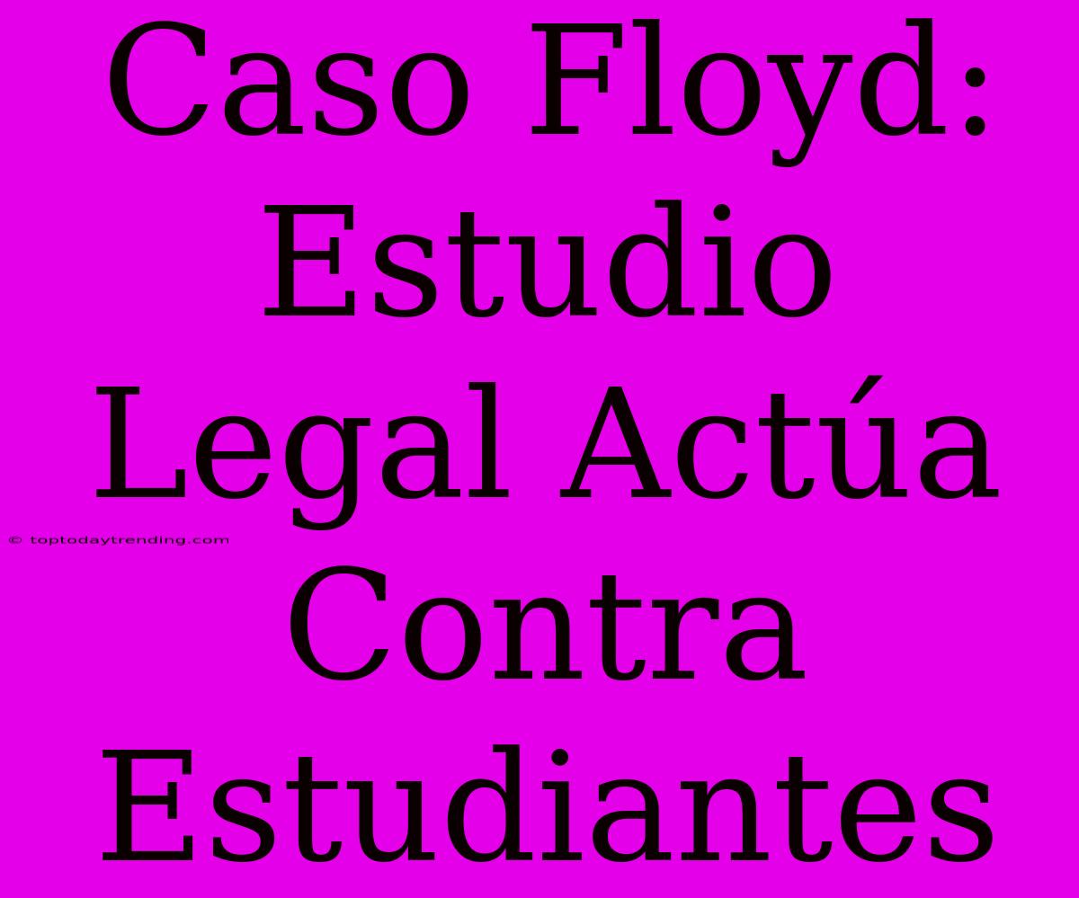 Caso Floyd: Estudio Legal Actúa Contra Estudiantes