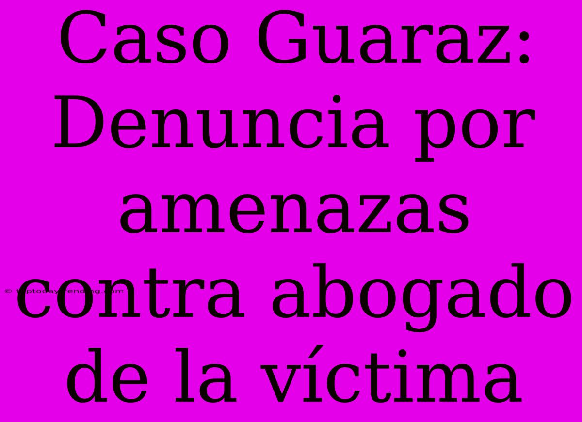 Caso Guaraz: Denuncia Por Amenazas Contra Abogado De La Víctima