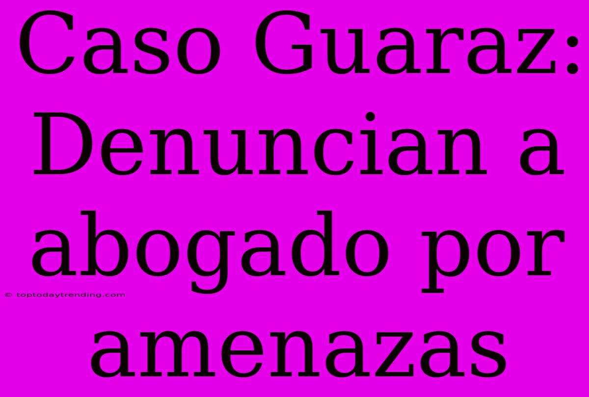 Caso Guaraz: Denuncian A Abogado Por Amenazas