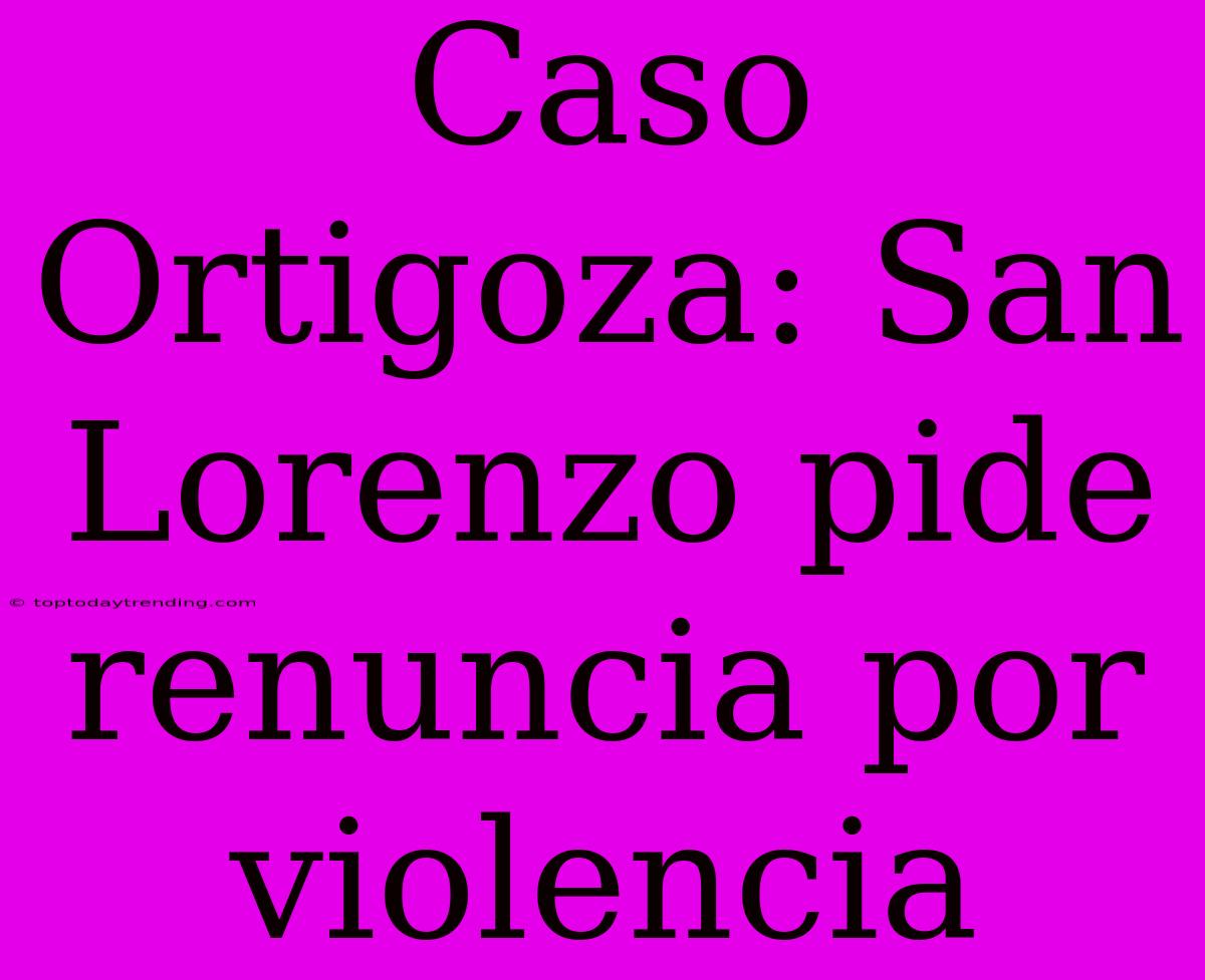 Caso Ortigoza: San Lorenzo Pide Renuncia Por Violencia