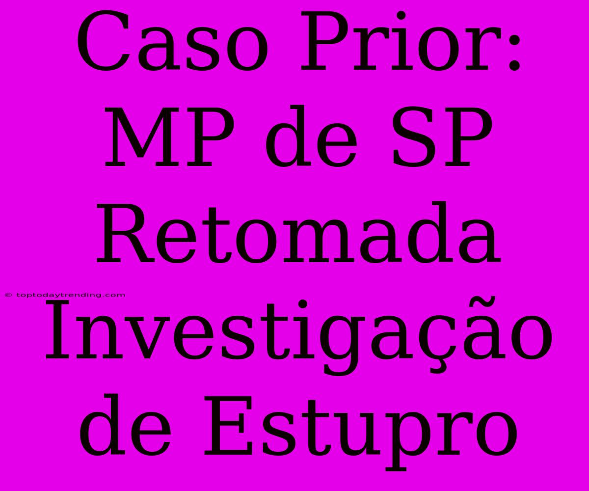 Caso Prior: MP De SP Retomada Investigação De Estupro