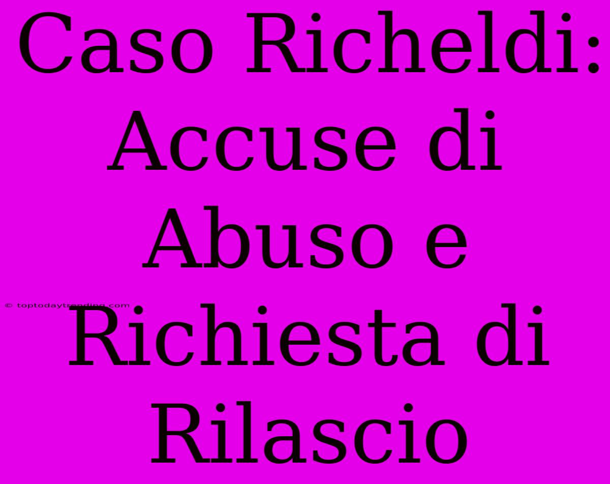 Caso Richeldi: Accuse Di Abuso E Richiesta Di Rilascio