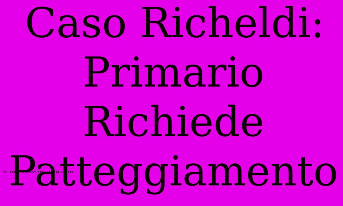 Caso Richeldi: Primario Richiede Patteggiamento