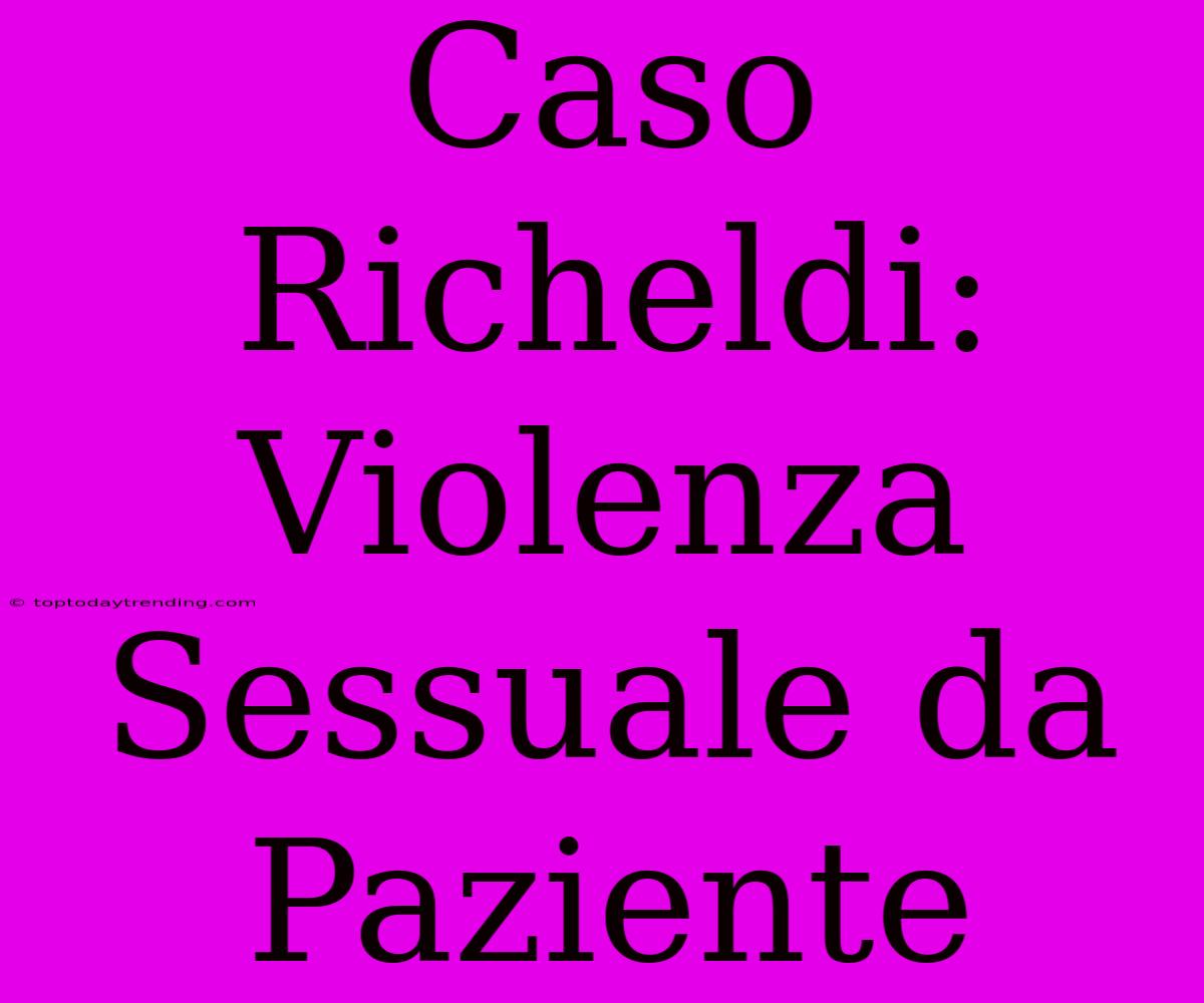 Caso Richeldi: Violenza Sessuale Da Paziente