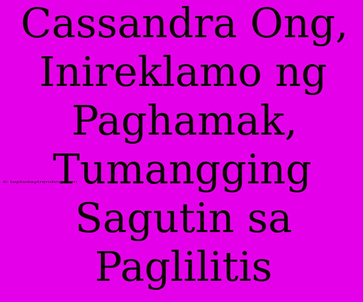 Cassandra Ong, Inireklamo Ng Paghamak, Tumangging Sagutin Sa Paglilitis