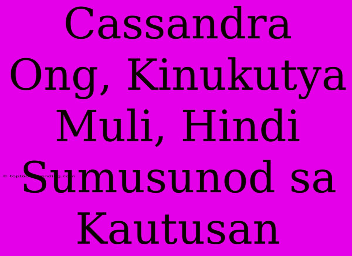 Cassandra Ong, Kinukutya Muli, Hindi Sumusunod Sa Kautusan