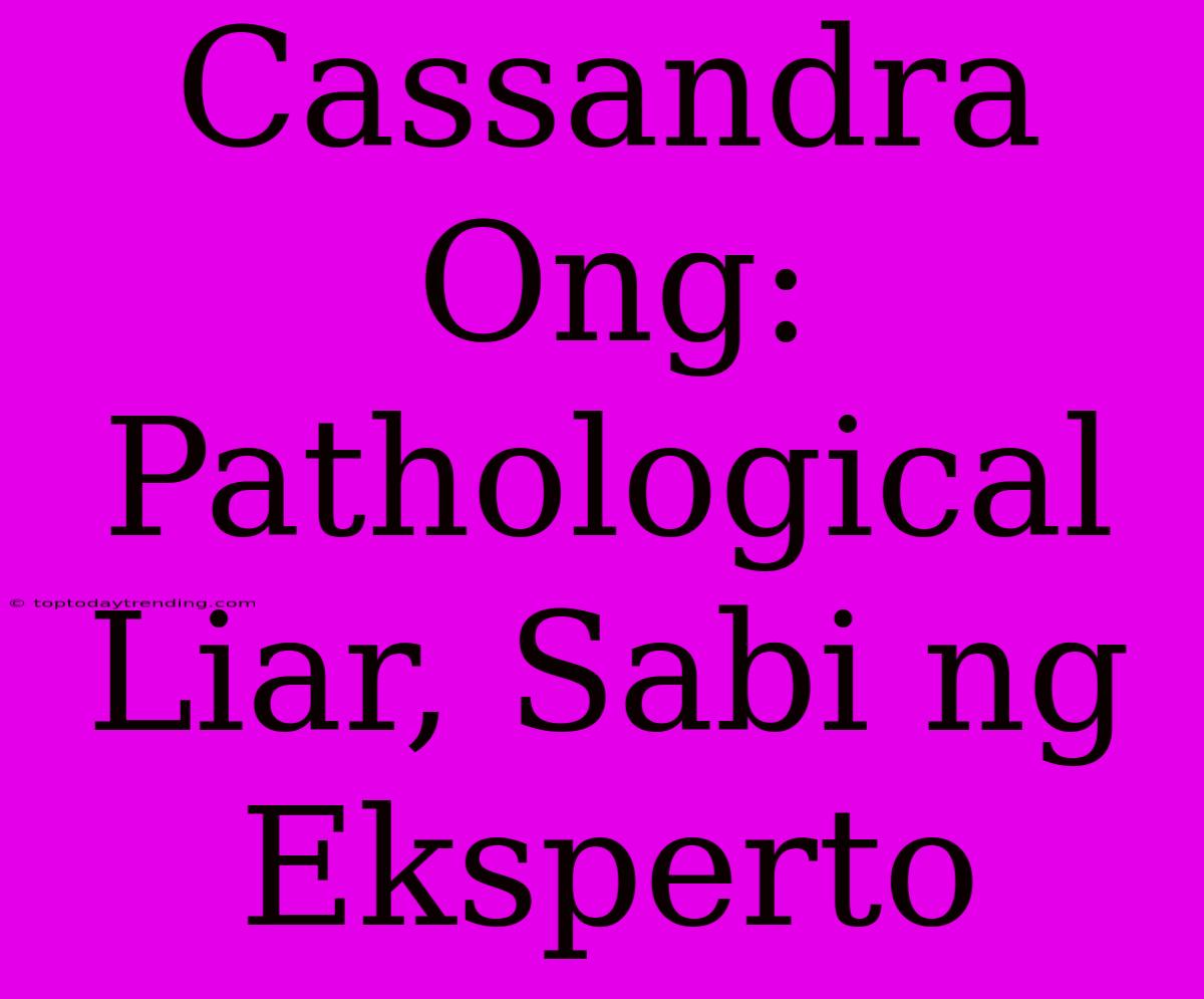 Cassandra Ong: Pathological Liar, Sabi Ng Eksperto