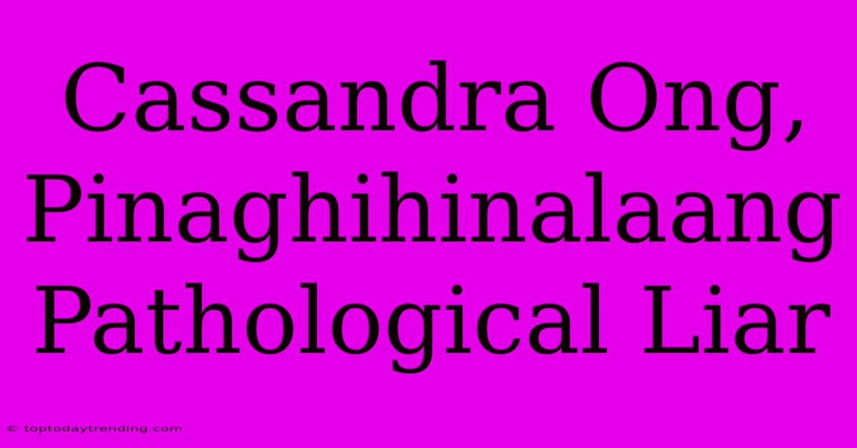 Cassandra Ong, Pinaghihinalaang Pathological Liar