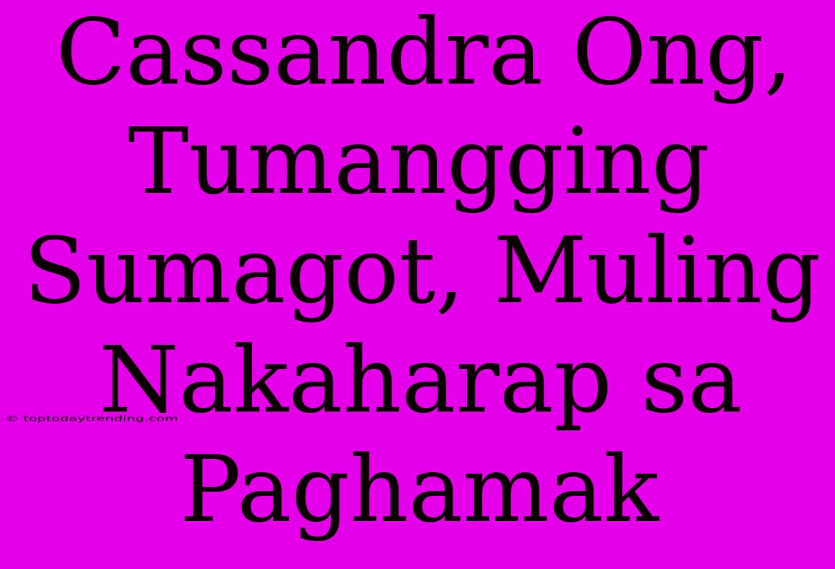 Cassandra Ong, Tumangging Sumagot, Muling Nakaharap Sa Paghamak