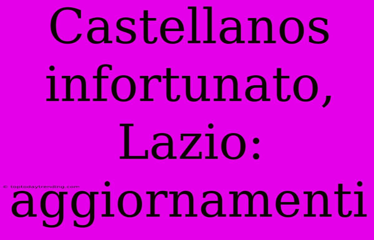 Castellanos Infortunato, Lazio: Aggiornamenti