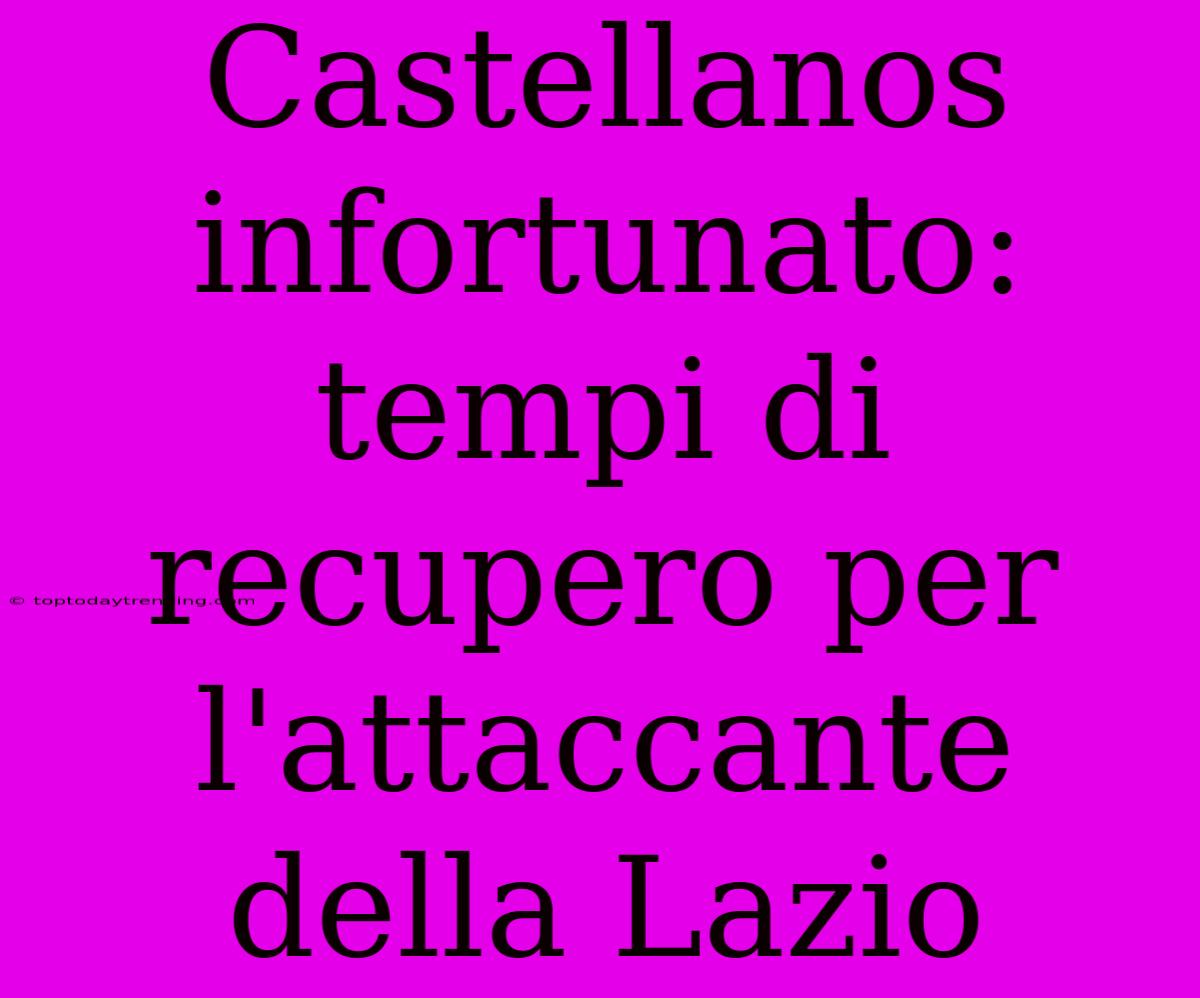 Castellanos Infortunato: Tempi Di Recupero Per L'attaccante Della Lazio