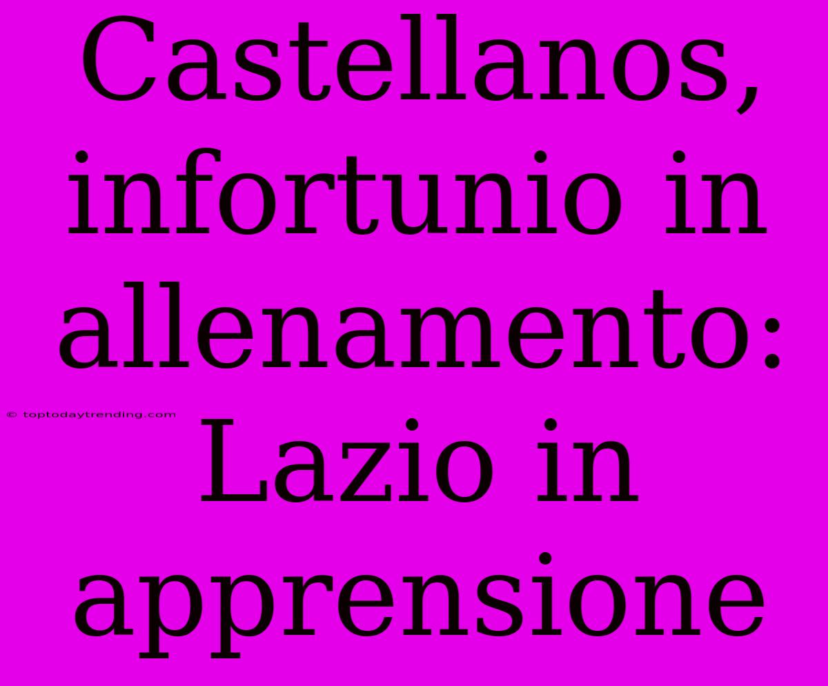 Castellanos, Infortunio In Allenamento: Lazio In Apprensione