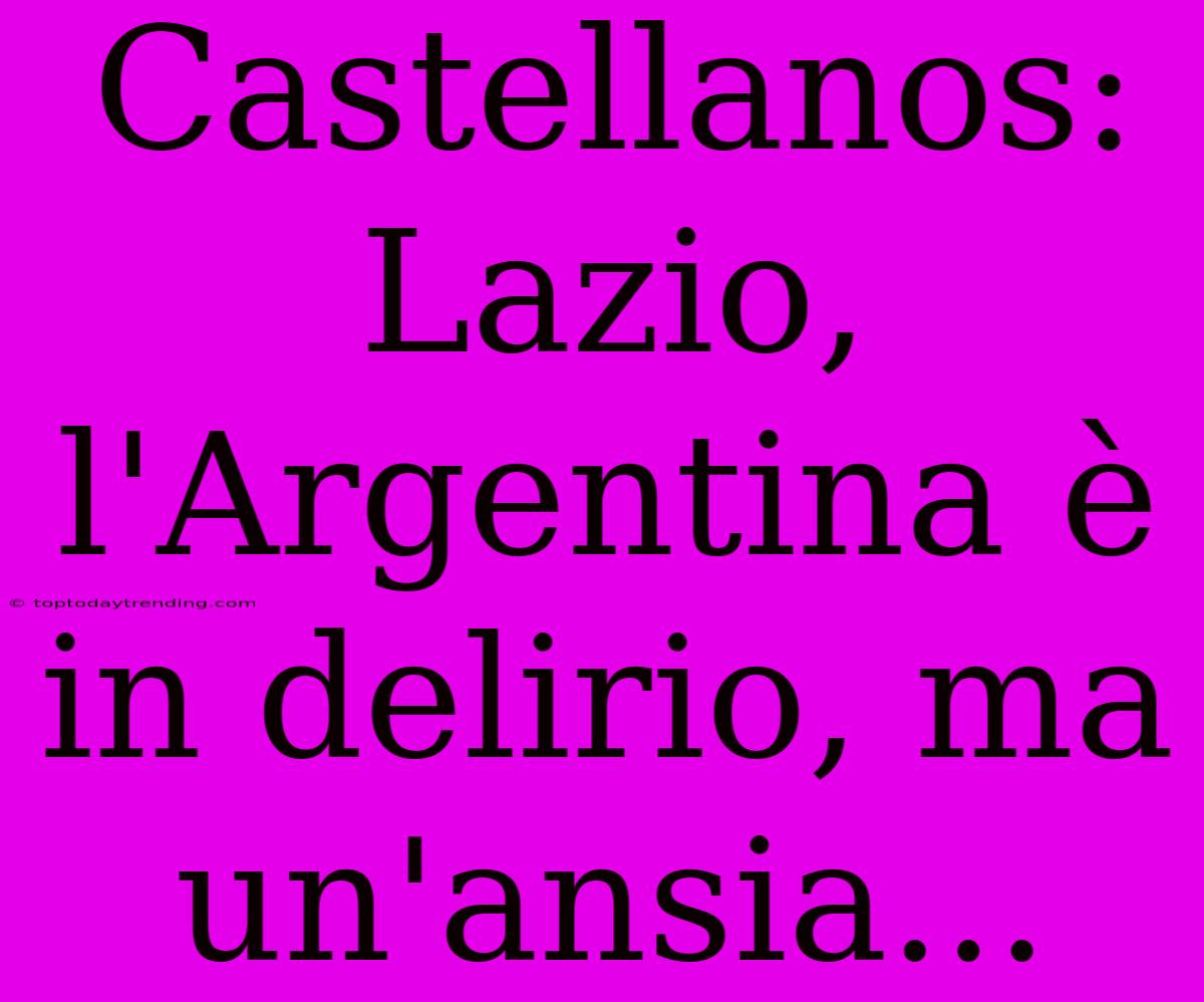 Castellanos: Lazio, L'Argentina È In Delirio, Ma Un'ansia...