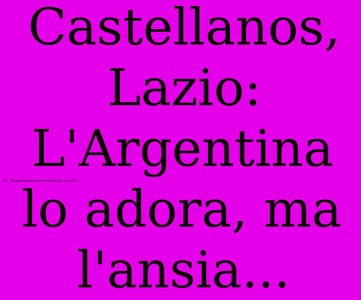 Castellanos, Lazio: L'Argentina Lo Adora, Ma L'ansia...