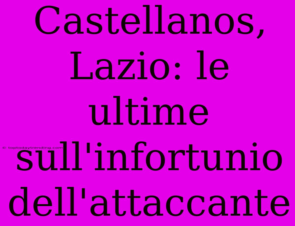 Castellanos, Lazio: Le Ultime Sull'infortunio Dell'attaccante