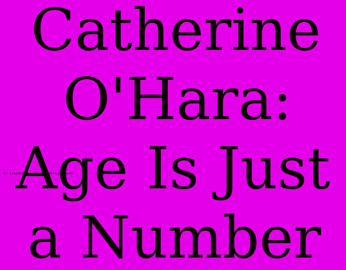 Catherine O'Hara: Age Is Just A Number