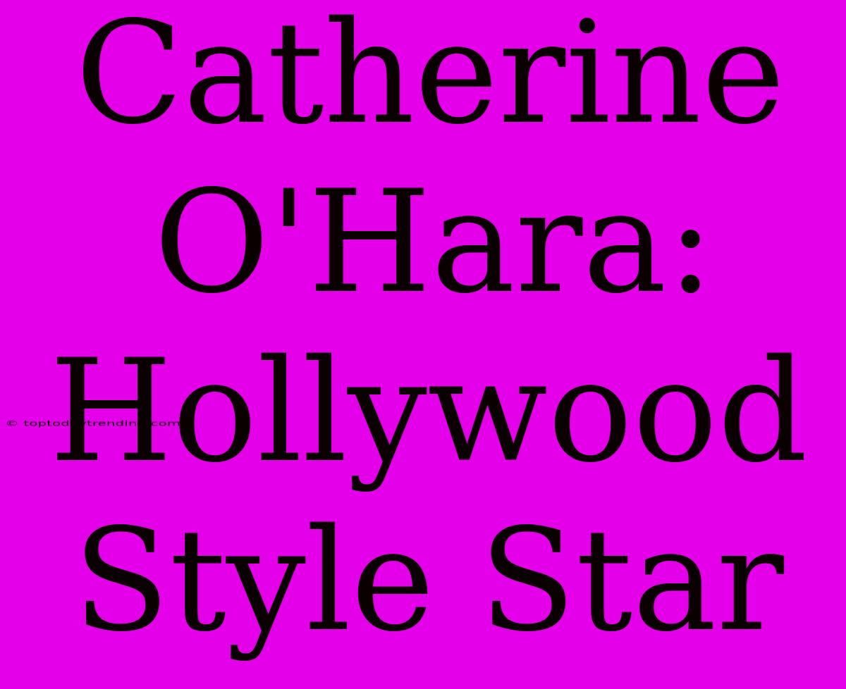 Catherine O'Hara:  Hollywood Style Star