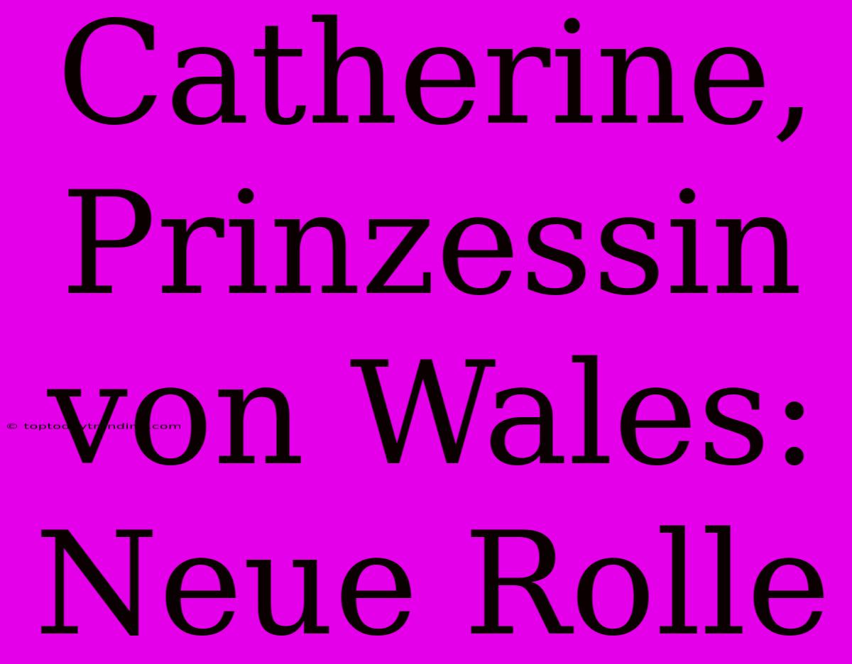 Catherine, Prinzessin Von Wales: Neue Rolle