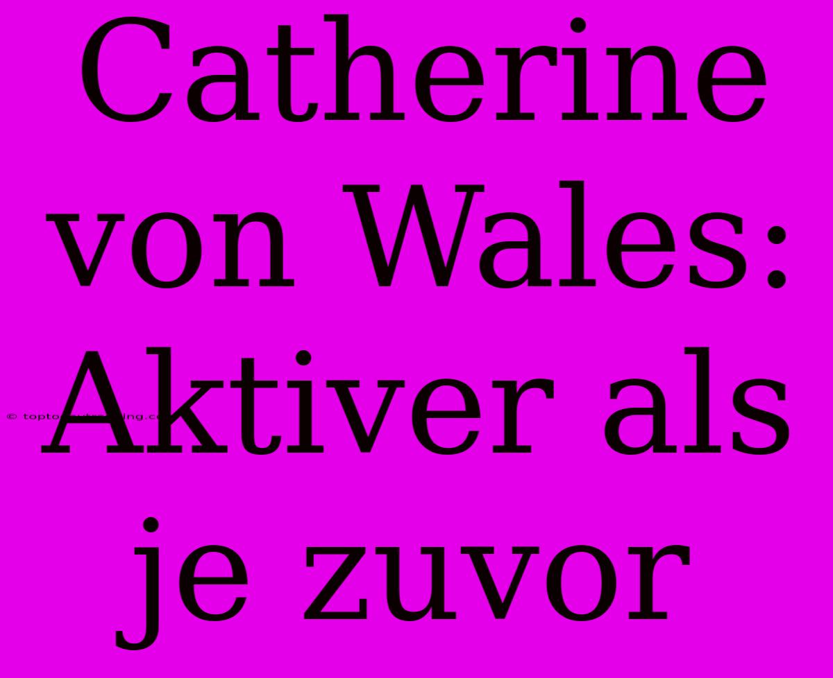 Catherine Von Wales: Aktiver Als Je Zuvor