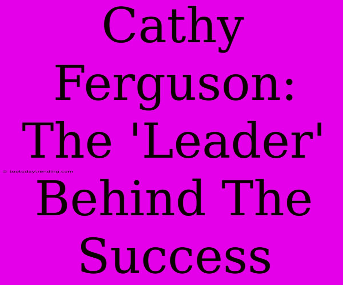 Cathy Ferguson: The 'Leader' Behind The Success