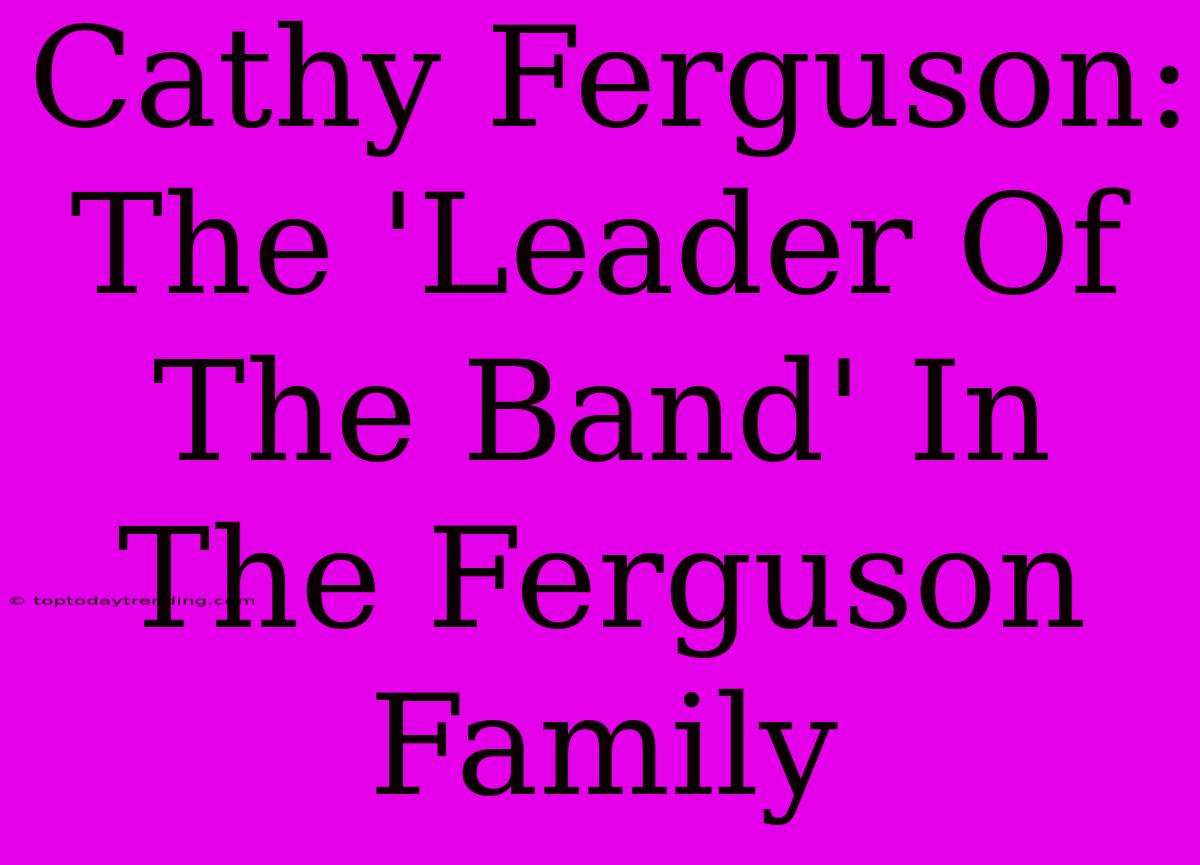 Cathy Ferguson: The 'Leader Of The Band' In The Ferguson Family