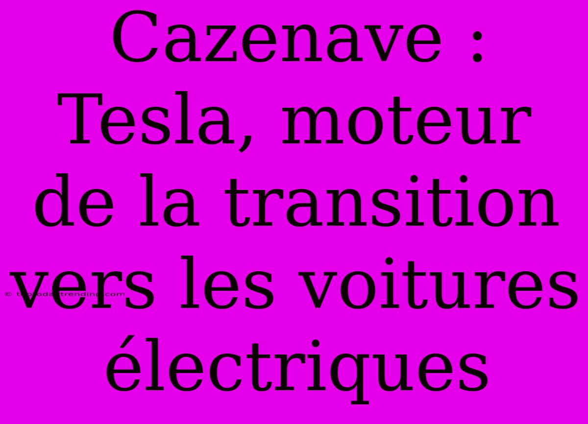 Cazenave : Tesla, Moteur De La Transition Vers Les Voitures Électriques