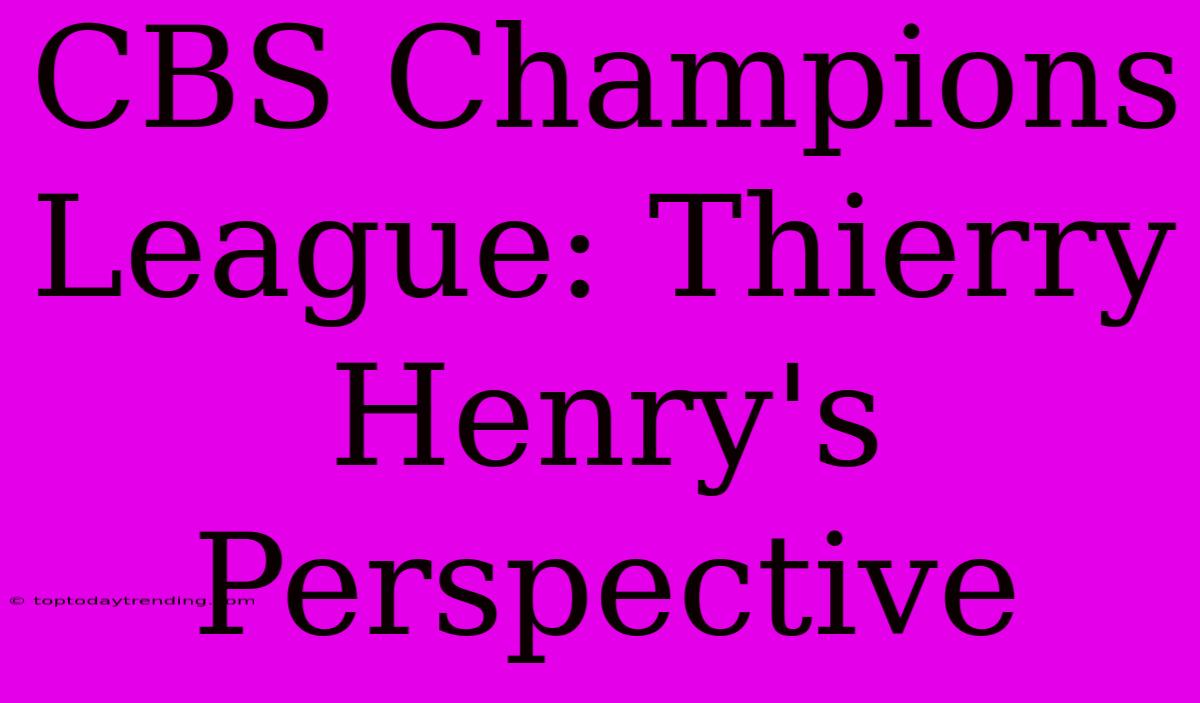 CBS Champions League: Thierry Henry's Perspective