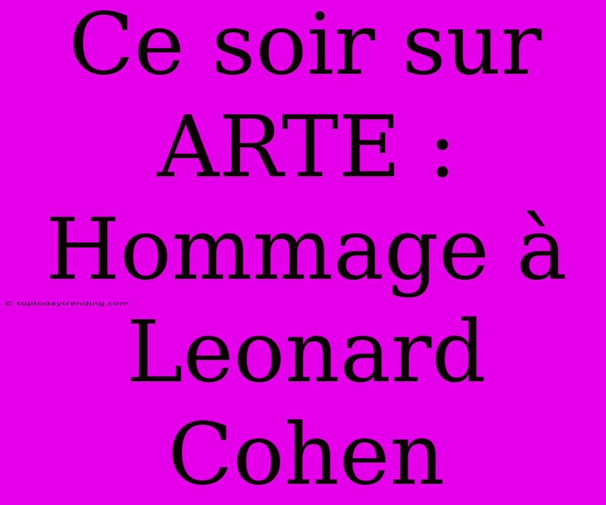 Ce Soir Sur ARTE : Hommage À Leonard Cohen