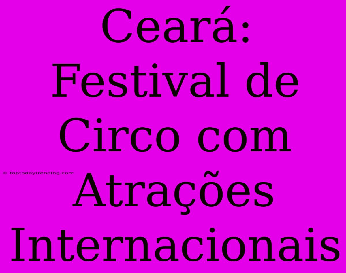 Ceará: Festival De Circo Com Atrações Internacionais