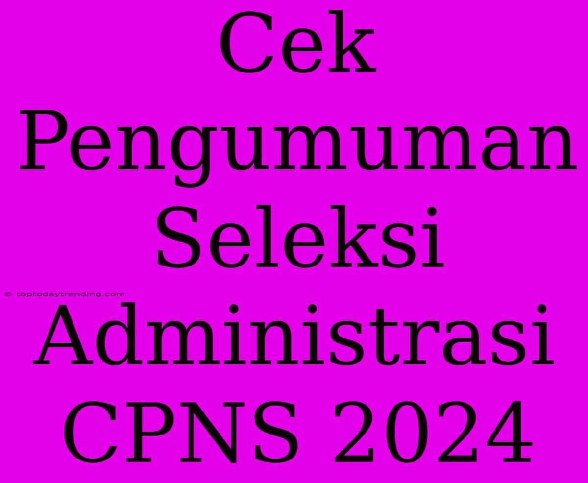 Cek Pengumuman Seleksi Administrasi CPNS 2024