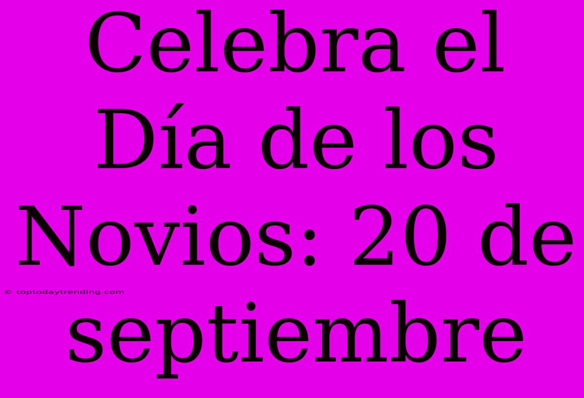 Celebra El Día De Los Novios: 20 De Septiembre