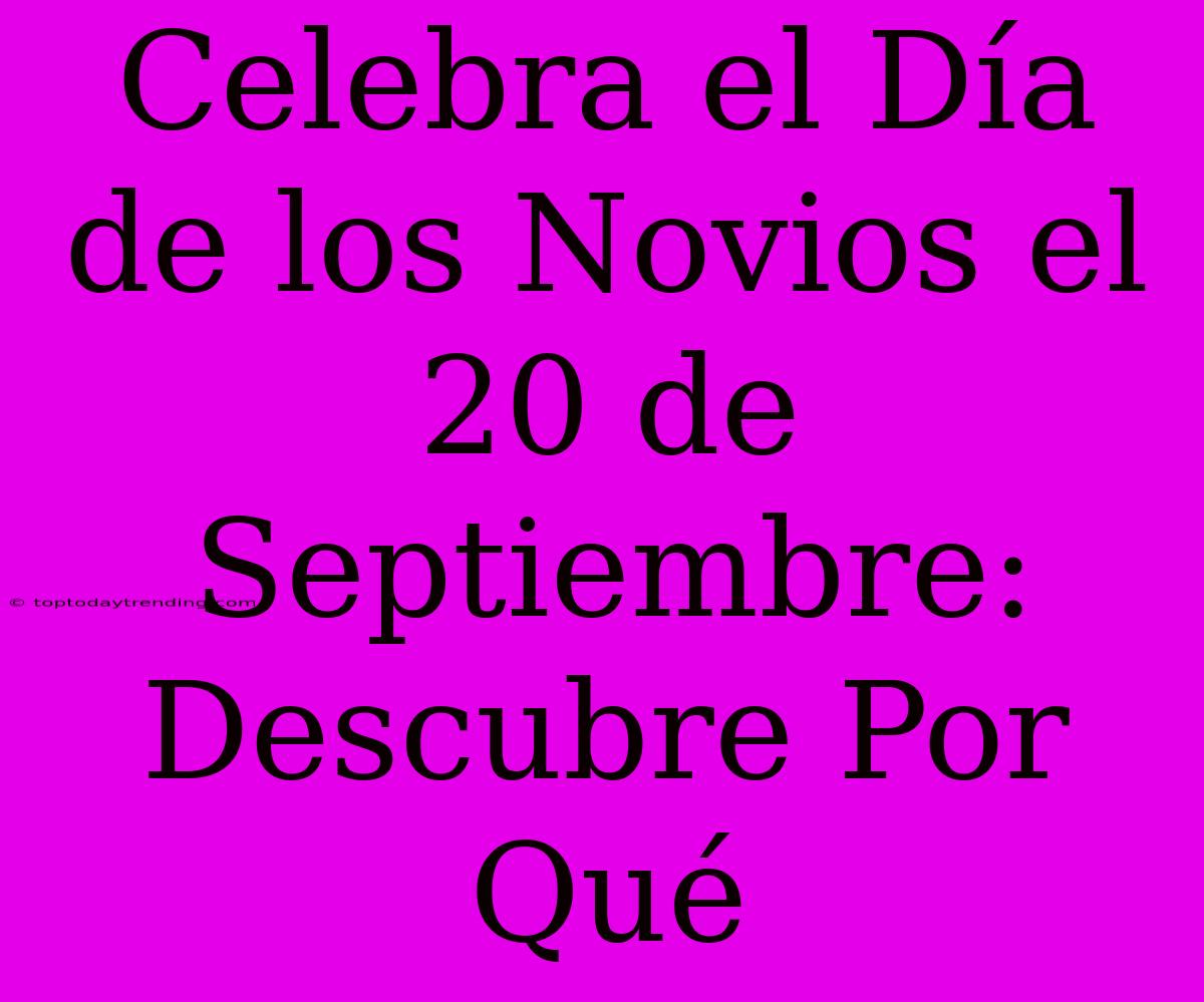 Celebra El Día De Los Novios El 20 De Septiembre: Descubre Por Qué