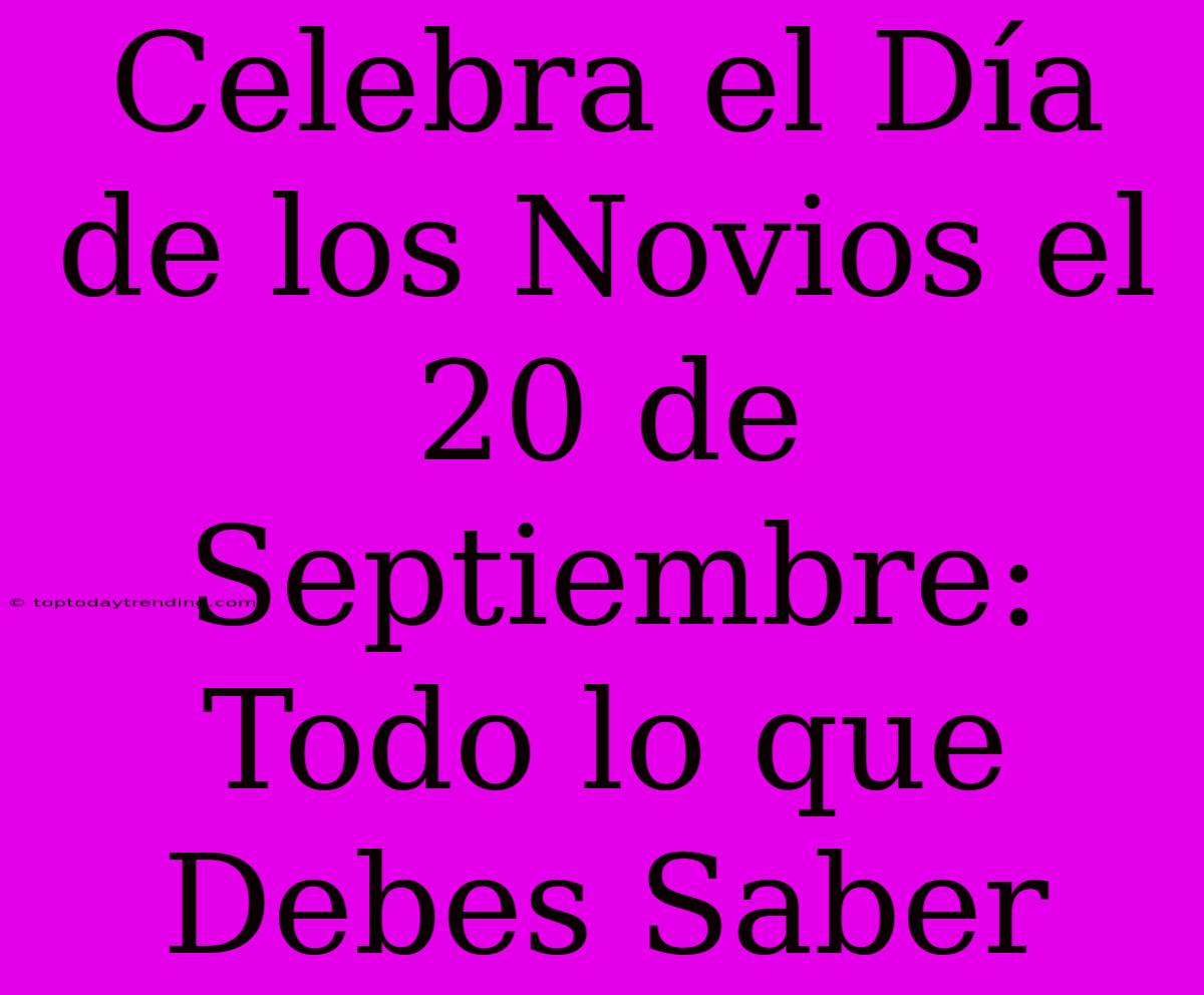 Celebra El Día De Los Novios El 20 De Septiembre: Todo Lo Que Debes Saber