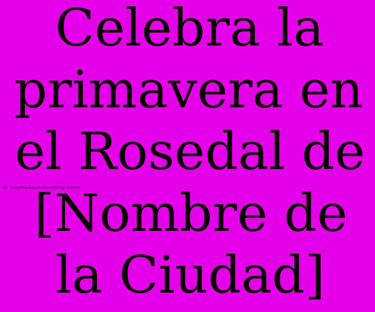 Celebra La Primavera En El Rosedal De [Nombre De La Ciudad]