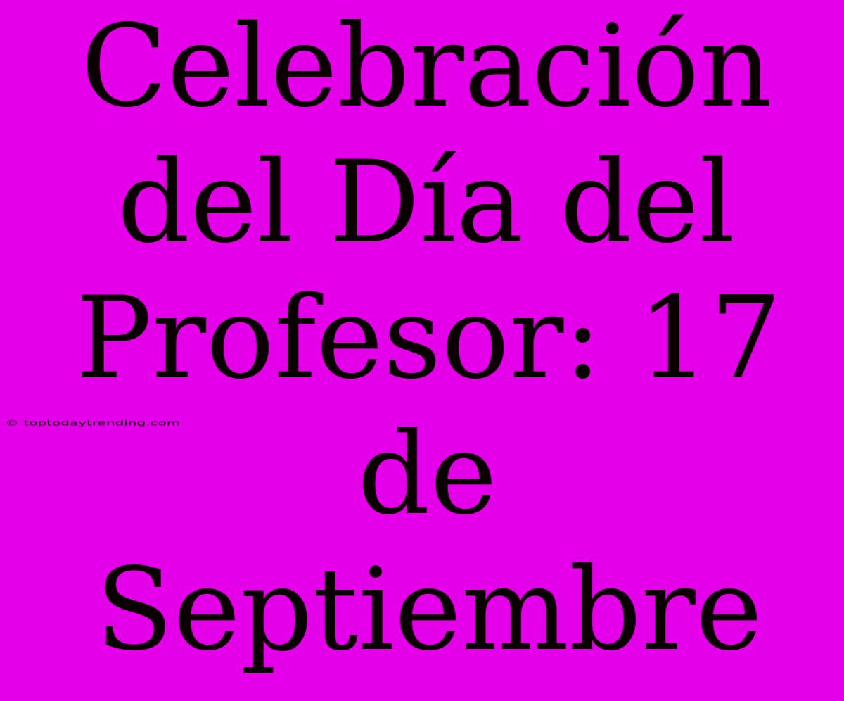 Celebración Del Día Del Profesor: 17 De Septiembre