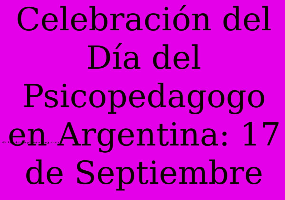 Celebración Del Día Del Psicopedagogo En Argentina: 17 De Septiembre