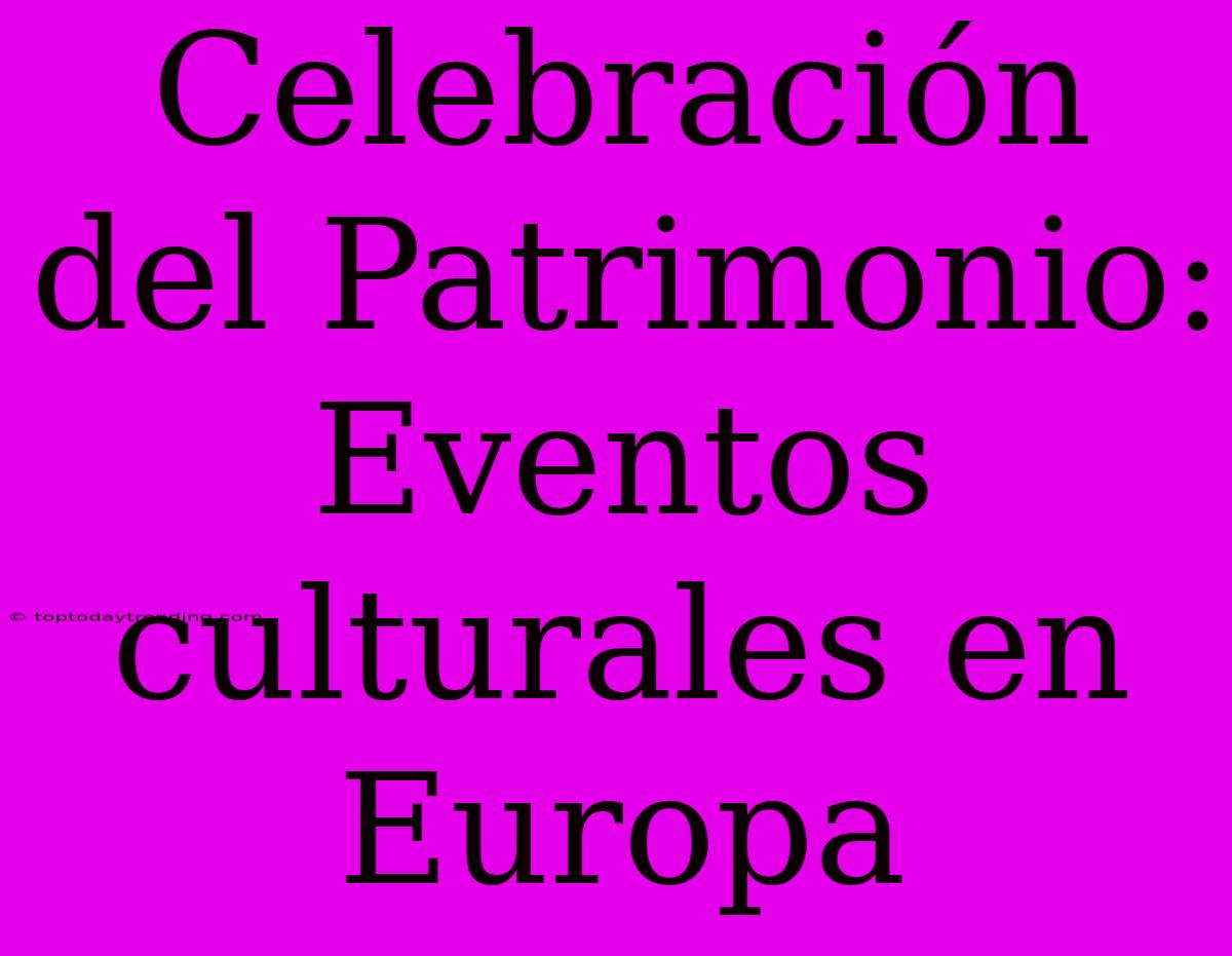 Celebración Del Patrimonio: Eventos Culturales En Europa