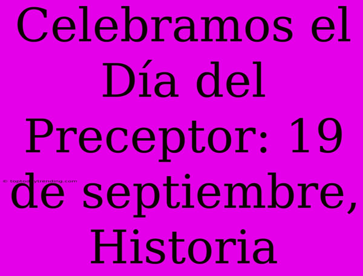 Celebramos El Día Del Preceptor: 19 De Septiembre, Historia