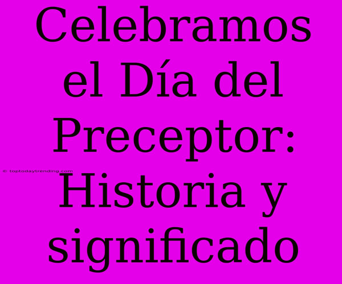 Celebramos El Día Del Preceptor: Historia Y Significado