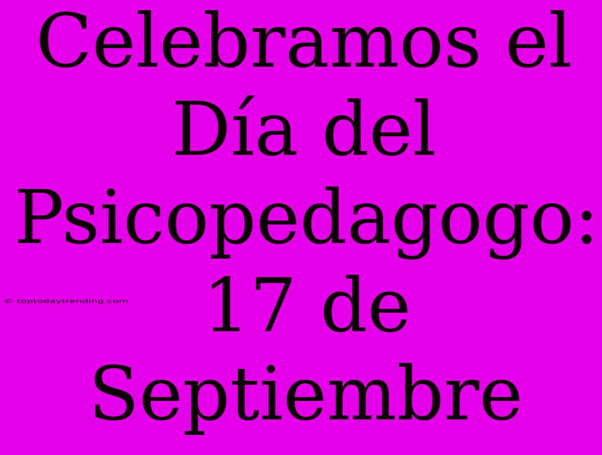 Celebramos El Día Del Psicopedagogo: 17 De Septiembre