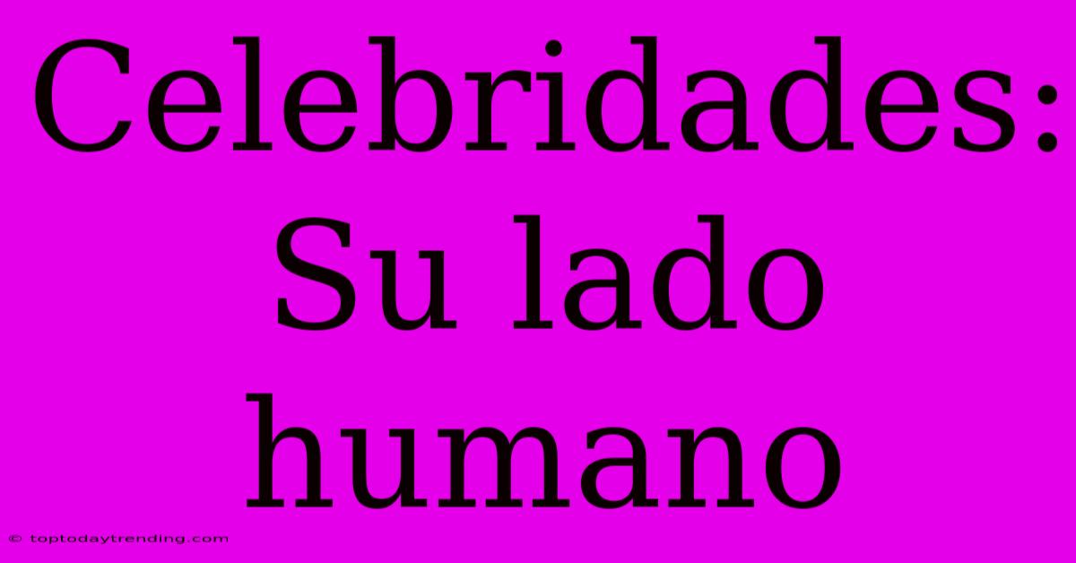 Celebridades: Su Lado Humano